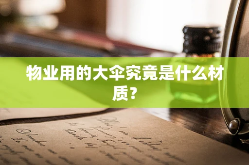 物业用的大伞究竟是什么材质？