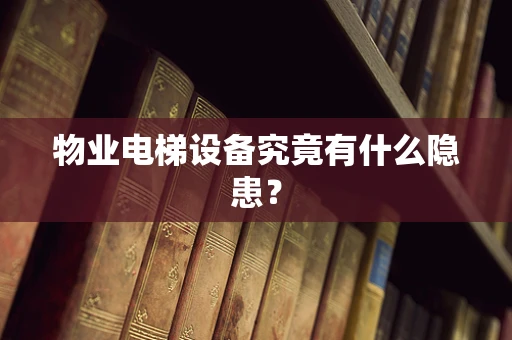 物业电梯设备究竟有什么隐患？