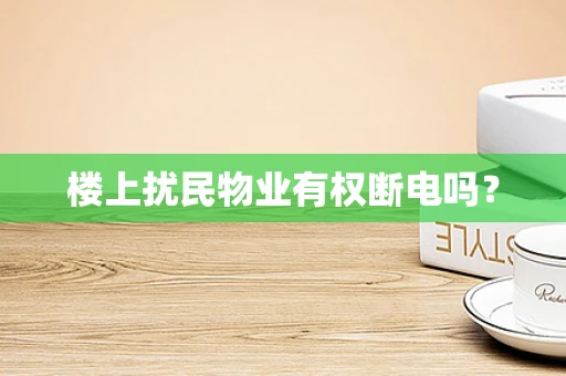 楼上扰民物业有权断电吗？