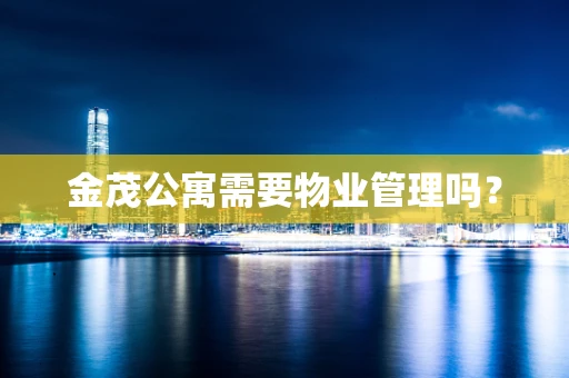 金茂公寓需要物业管理吗？