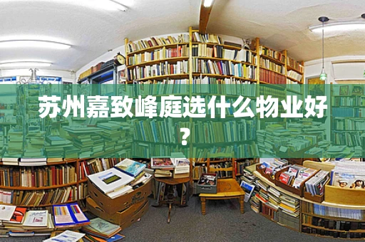苏州嘉致峰庭选什么物业好？