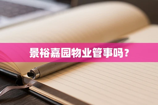 景裕嘉园物业管事吗？