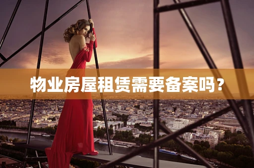 物业房屋租赁需要备案吗？