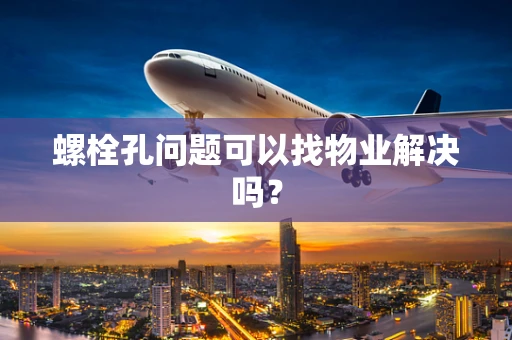 螺栓孔问题可以找物业解决吗？