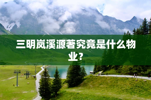 三明岚溪源著究竟是什么物业？