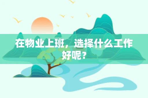 在物业上班，选择什么工作好呢？