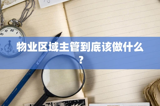 物业区域主管到底该做什么？