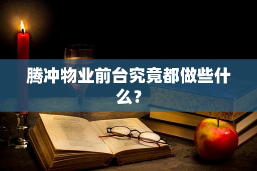 腾冲物业前台究竟都做些什么？