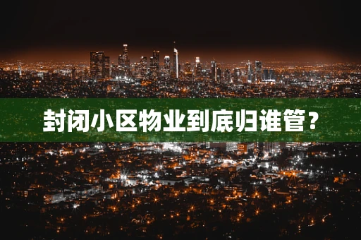 封闭小区物业到底归谁管？