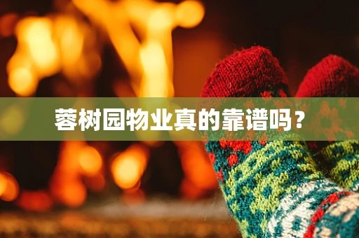蓉树园物业真的靠谱吗？