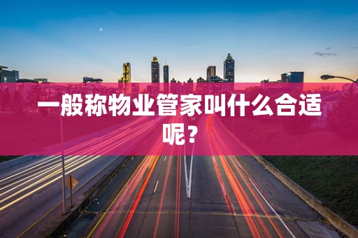 一般称物业管家叫什么合适呢？