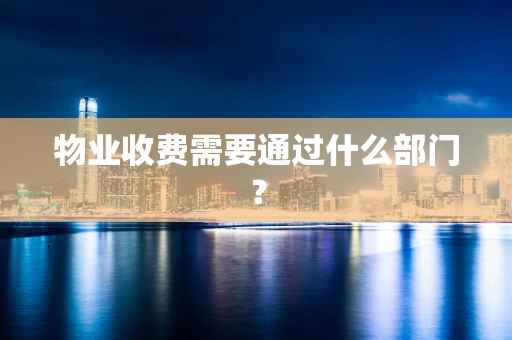物业收费需要通过什么部门？