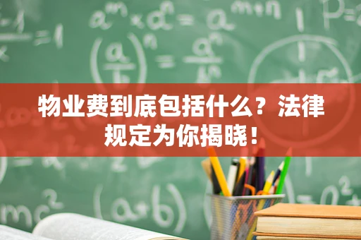 物业费到底包括什么？法律规定为你揭晓！
