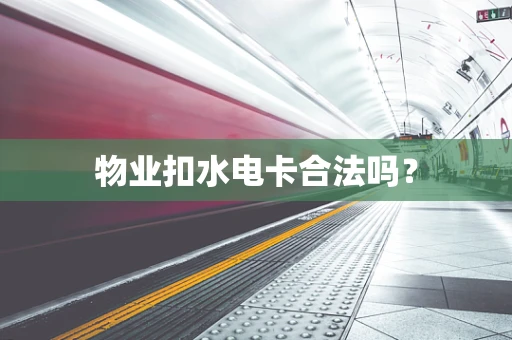 物业扣水电卡合法吗？