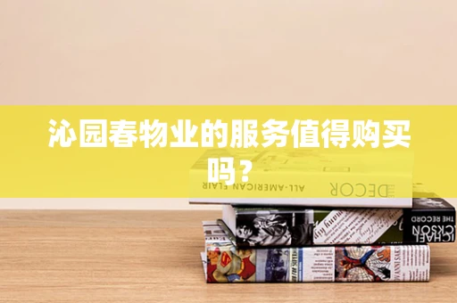 沁园春物业的服务值得购买吗？