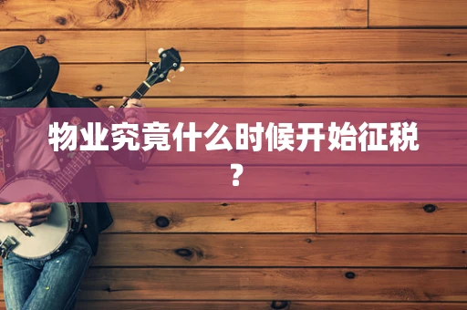 物业究竟什么时候开始征税？