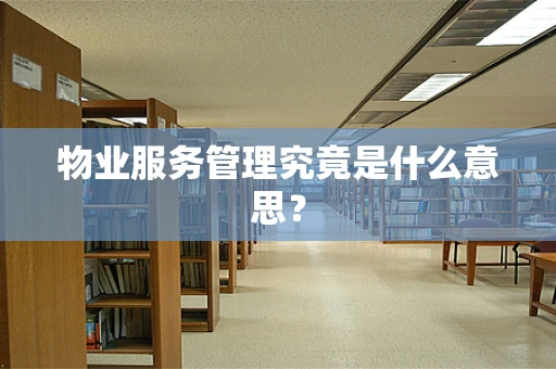 物业服务管理究竟是什么意思？