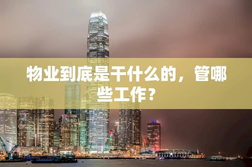 物业到底是干什么的，管哪些工作？