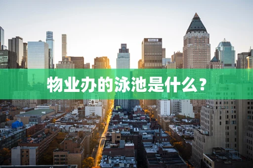 物业办的泳池是什么？