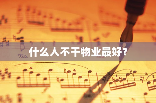 什么人不干物业最好？