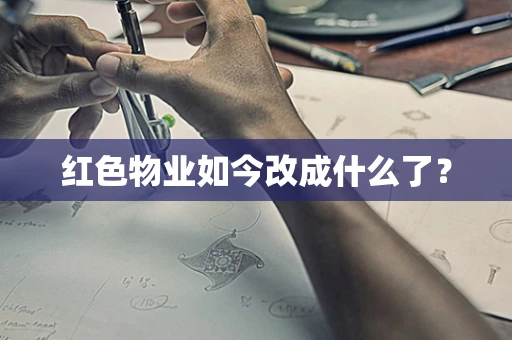 红色物业如今改成什么了？