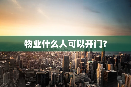 物业什么人可以开门？