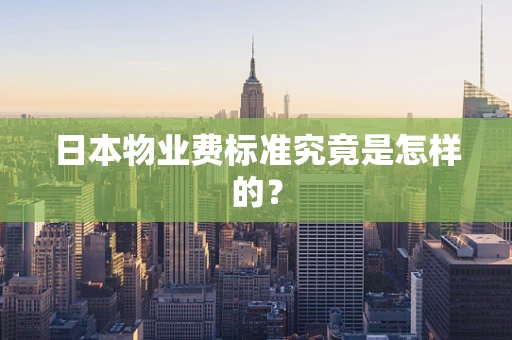 日本物业费标准究竟是怎样的？