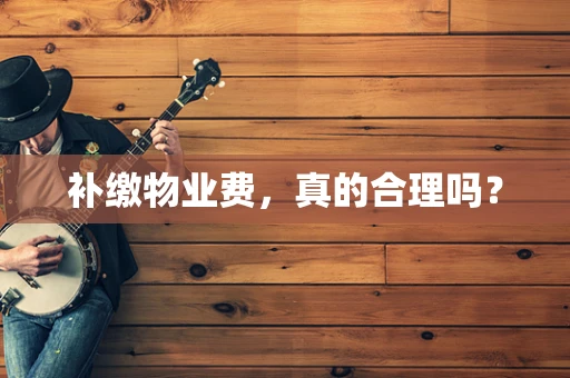 补缴物业费，真的合理吗？
