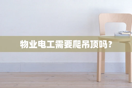 物业电工需要爬吊顶吗？