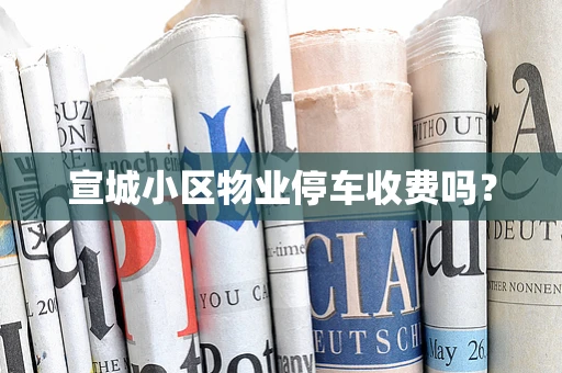 宣城小区物业停车收费吗？