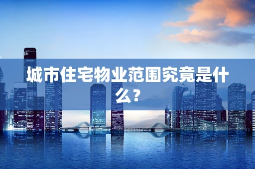 城市住宅物业范围究竟是什么？