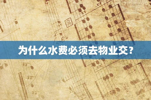 为什么水费必须去物业交？
