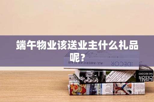 端午物业该送业主什么礼品呢？