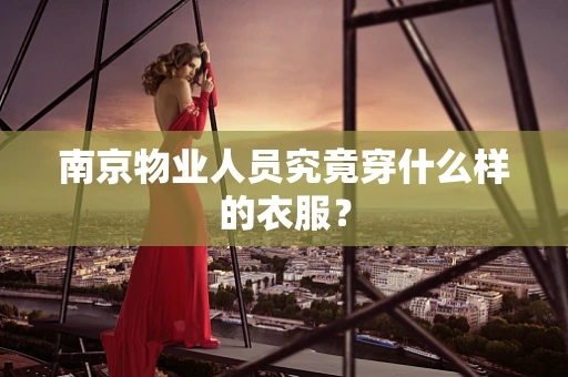 南京物业人员究竟穿什么样的衣服？