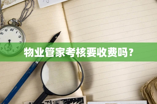 物业管家考核要收费吗？