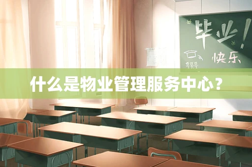 什么是物业管理服务中心？