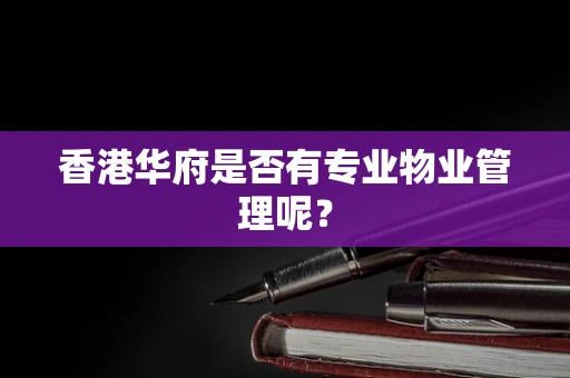 香港华府是否有专业物业管理呢？