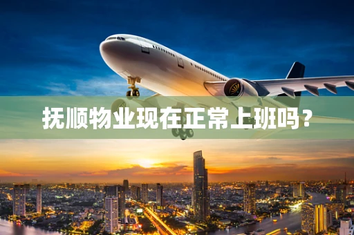 抚顺物业现在正常上班吗？