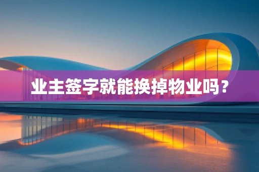 业主签字就能换掉物业吗？