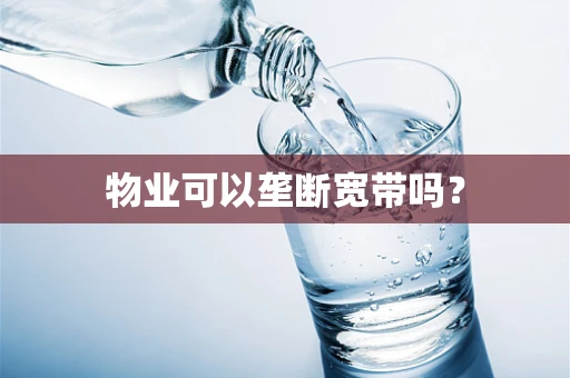 物业可以垄断宽带吗？