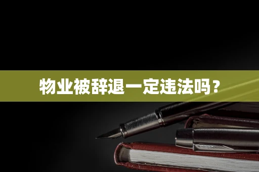 物业被辞退一定违法吗？