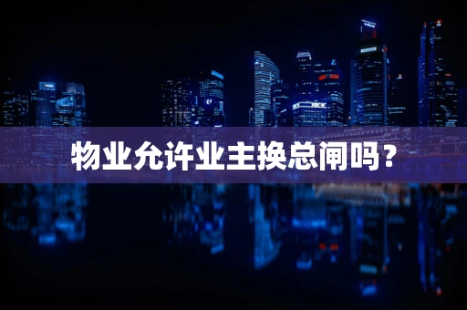 物业允许业主换总闸吗？