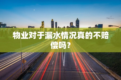 物业对于漏水情况真的不赔偿吗？