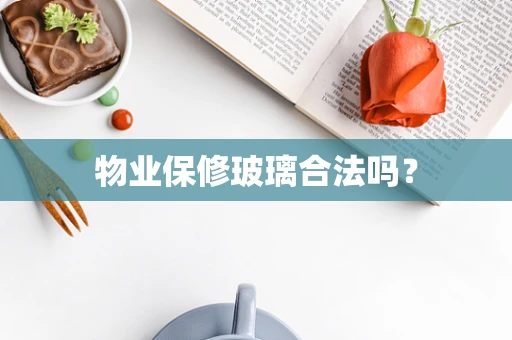 物业保修玻璃合法吗？