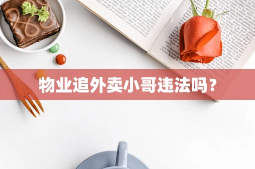 物业追外卖小哥违法吗？