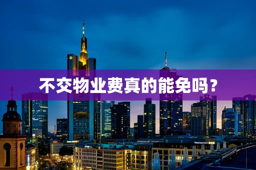 不交物业费真的能免吗？