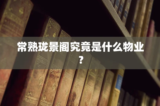 常熟珑景阁究竟是什么物业？