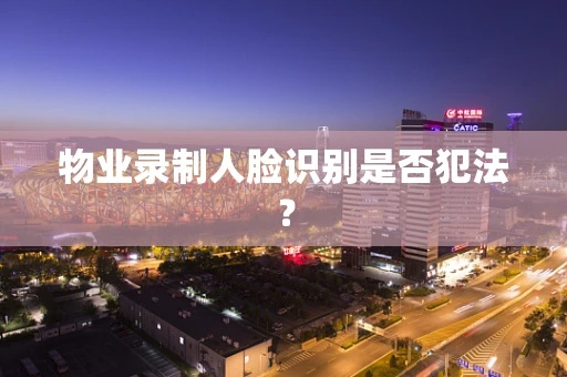物业录制人脸识别是否犯法？