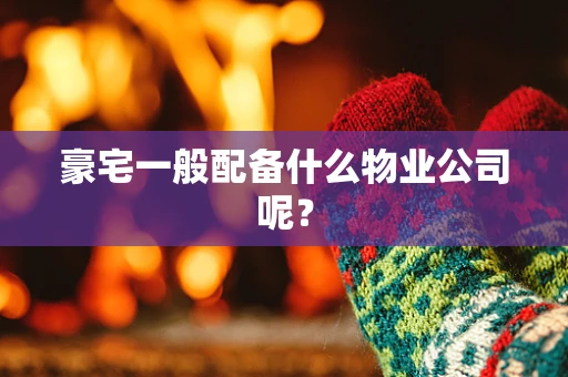 豪宅一般配备什么物业公司呢？