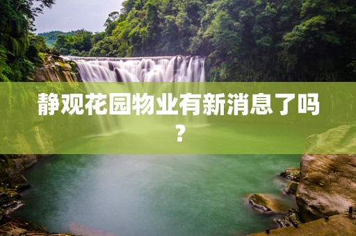 静观花园物业有新消息了吗？